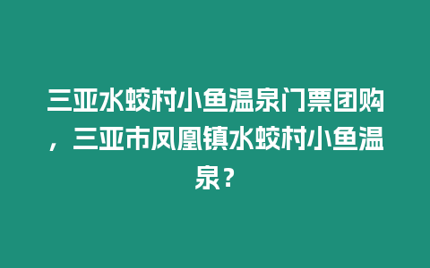 三亞水蛟村小魚溫泉門票團(tuán)購，三亞市鳳凰鎮(zhèn)水蛟村小魚溫泉？