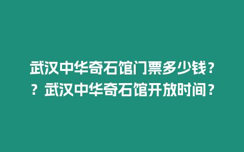 武漢中華奇石館門票多少錢？？武漢中華奇石館開放時間？