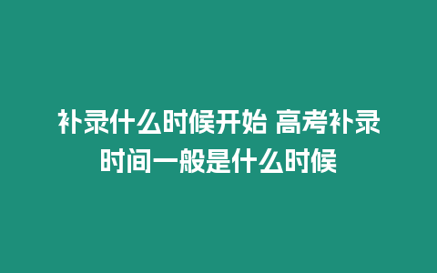 補錄什么時候開始 高考補錄時間一般是什么時候