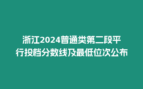 浙江2024普通類第二段平行投檔分?jǐn)?shù)線及最低位次公布