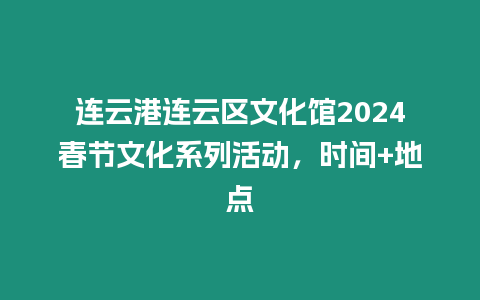 連云港連云區文化館2024春節文化系列活動，時間+地點