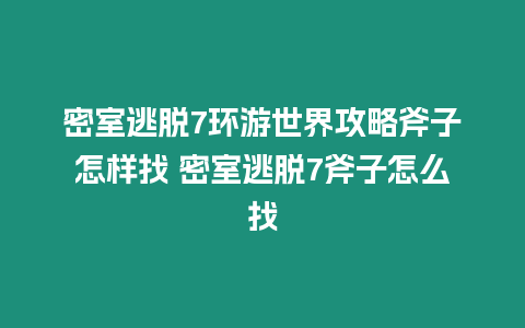 密室逃脫7環游世界攻略斧子怎樣找 密室逃脫7斧子怎么找