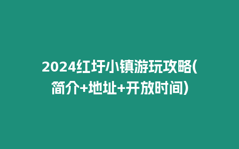 2024紅圩小鎮游玩攻略(簡介+地址+開放時間)