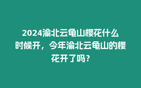 2024渝北云龜山櫻花什么時候開，今年渝北云龜山的櫻花開了嗎？