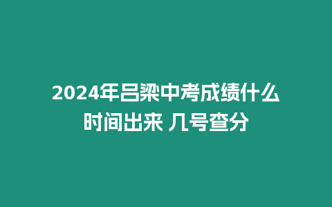 2024年呂梁中考成績什么時間出來 幾號查分