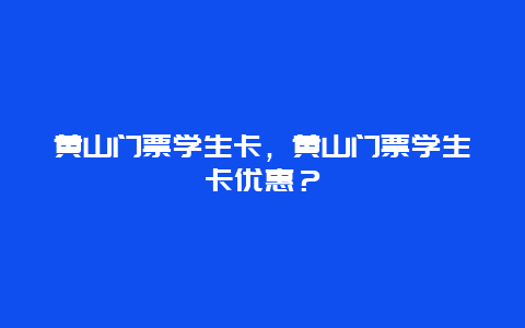 黃山門票學(xué)生卡，黃山門票學(xué)生卡優(yōu)惠？