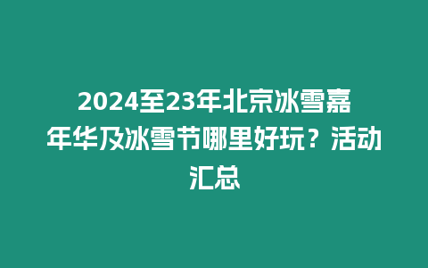 2024至23年北京冰雪嘉年華及冰雪節(jié)哪里好玩？活動(dòng)匯總