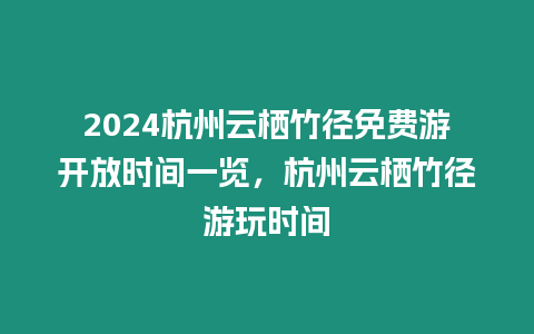 2024杭州云棲竹徑免費游開放時間一覽，杭州云棲竹徑游玩時間