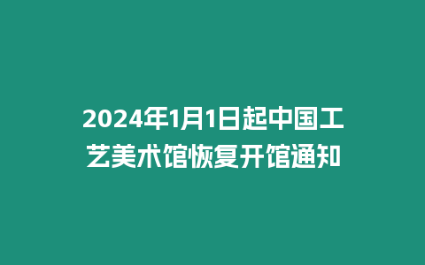 2024年1月1日起中國工藝美術館恢復開館通知