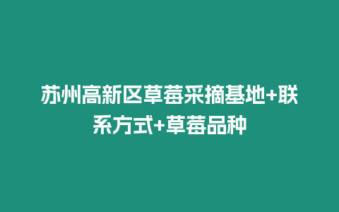 蘇州高新區草莓采摘基地+聯系方式+草莓品種