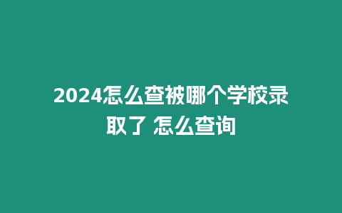 2024怎么查被哪個學(xué)校錄取了 怎么查詢