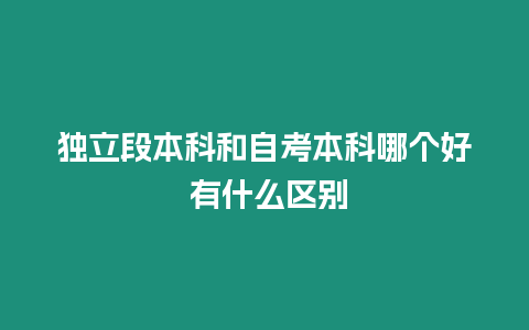 獨立段本科和自考本科哪個好 有什么區別