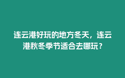 連云港好玩的地方冬天，連云港秋冬季節適合去哪玩？