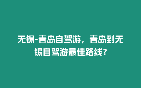 無錫-青島自駕游，青島到無錫自駕游最佳路線？