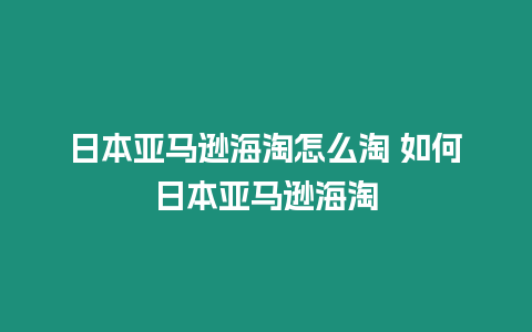 日本亞馬遜海淘怎么淘 如何日本亞馬遜海淘