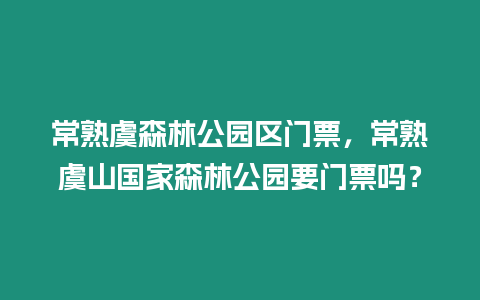 常熟虞森林公園區門票，常熟虞山國家森林公園要門票嗎？