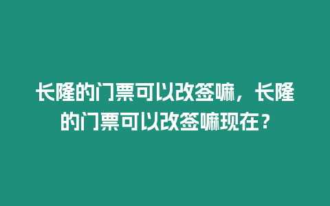 長隆的門票可以改簽嘛，長隆的門票可以改簽嘛現在？