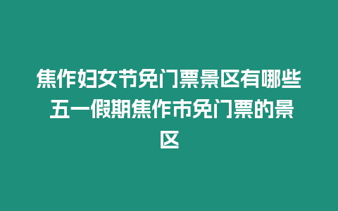 焦作婦女節免門票景區有哪些 五一假期焦作市免門票的景區