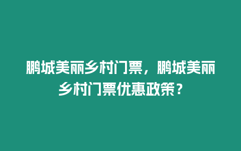 鵬城美麗鄉(xiāng)村門(mén)票，鵬城美麗鄉(xiāng)村門(mén)票優(yōu)惠政策？