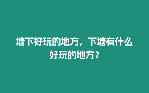 塘下好玩的地方，下塘有什么好玩的地方？