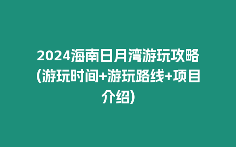 2024海南日月灣游玩攻略(游玩時間+游玩路線+項目介紹)