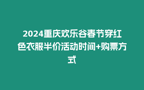 2024重慶歡樂谷春節穿紅色衣服半價活動時間+購票方式