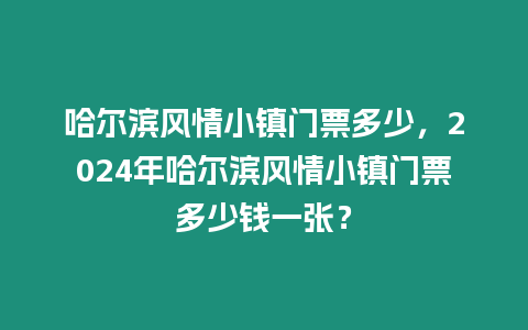 哈爾濱風情小鎮門票多少，2024年哈爾濱風情小鎮門票多少錢一張？