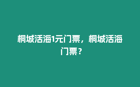 桐城活海1元門票，桐城活海 門票？