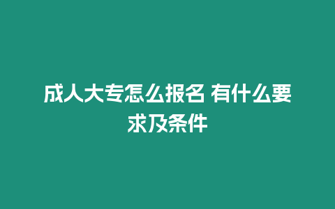 成人大專(zhuān)怎么報(bào)名 有什么要求及條件