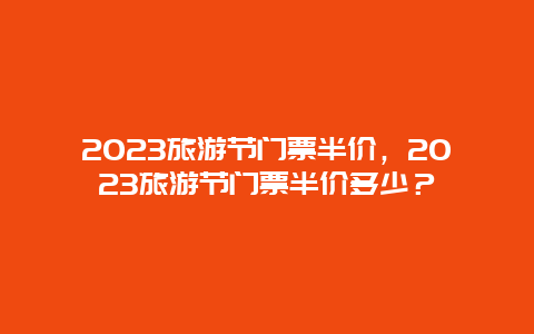 2024旅游節門票半價，2024旅游節門票半價多少？