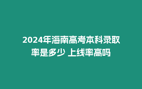 2024年海南高考本科錄取率是多少 上線率高嗎