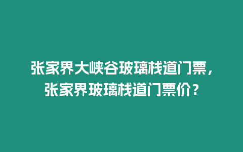 張家界大峽谷玻璃棧道門票，張家界玻璃棧道門票價？