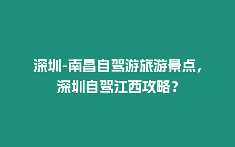 深圳-南昌自駕游旅游景點，深圳自駕江西攻略？