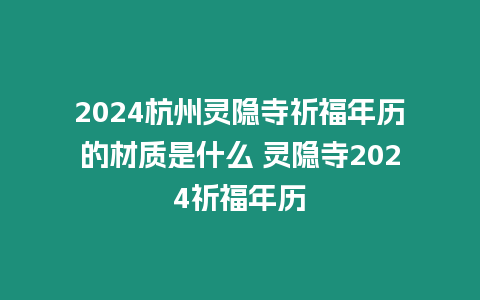 2024杭州靈隱寺祈福年歷的材質是什么 靈隱寺2024祈福年歷