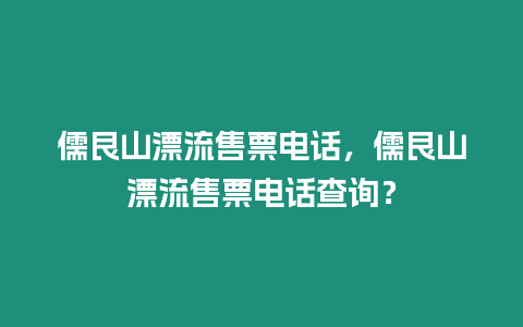 儒艮山漂流售票電話，儒艮山漂流售票電話查詢？