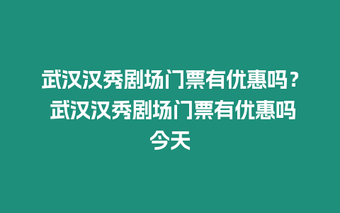 武漢漢秀劇場門票有優(yōu)惠嗎？ 武漢漢秀劇場門票有優(yōu)惠嗎今天