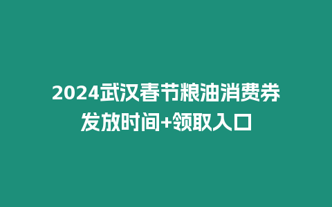 2024武漢春節糧油消費券發放時間+領取入口