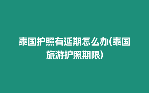 泰國護照有延期怎么辦(泰國旅游護照期限)