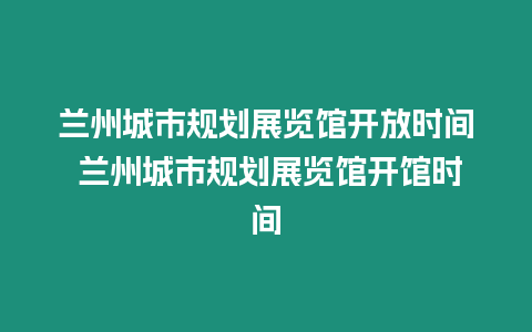 蘭州城市規劃展覽館開放時間 蘭州城市規劃展覽館開館時間