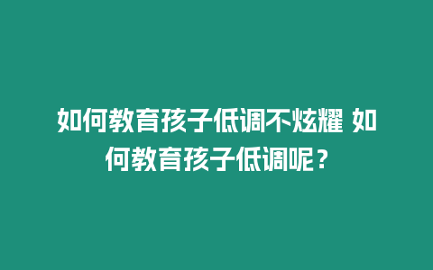 如何教育孩子低調(diào)不炫耀 如何教育孩子低調(diào)呢？