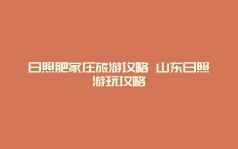 日照肥家莊旅游攻略 山東日照游玩攻略