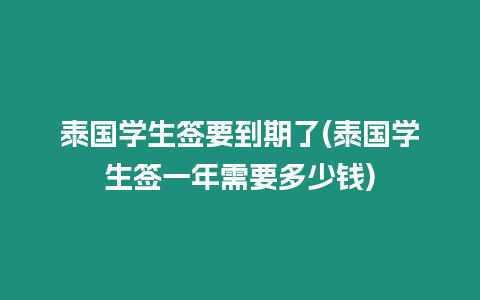 泰國學(xué)生簽要到期了(泰國學(xué)生簽一年需要多少錢)