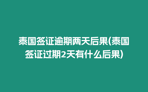 泰國簽證逾期兩天后果(泰國簽證過期2天有什么后果)