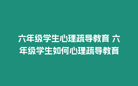 六年級(jí)學(xué)生心理疏導(dǎo)教育 六年級(jí)學(xué)生如何心理疏導(dǎo)教育