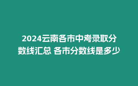 2024云南各市中考錄取分數(shù)線匯總 各市分數(shù)線是多少