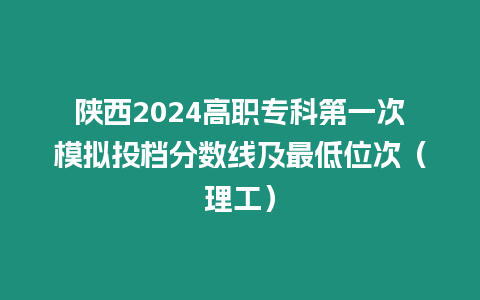 陜西2024高職專科第一次模擬投檔分數線及最低位次（理工）