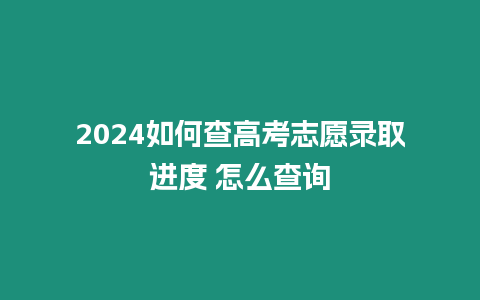 2024如何查高考志愿錄取進度 怎么查詢