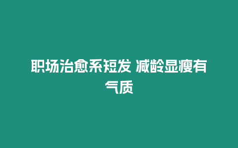 職場治愈系短發 減齡顯瘦有氣質