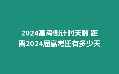 2024高考倒計時天數(shù) 距離2024屆高考還有多少天