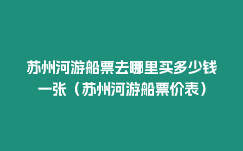 蘇州河游船票去哪里買多少錢一張（蘇州河游船票價(jià)表）